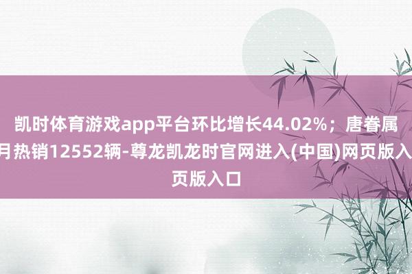 凯时体育游戏app平台环比增长44.02%；唐眷属9月热销12552辆-尊龙凯龙时官网进入(中国)网页版入口