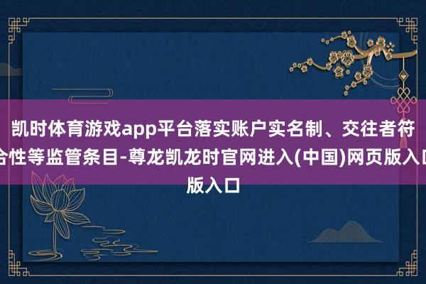 凯时体育游戏app平台落实账户实名制、交往者符合性等监管条目-尊龙凯龙时官网进入(中国)网页版入口