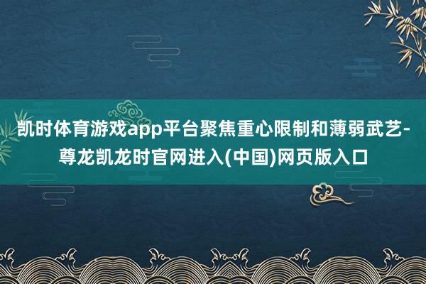 凯时体育游戏app平台聚焦重心限制和薄弱武艺-尊龙凯龙时官网进入(中国)网页版入口