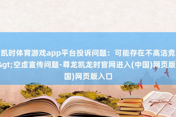 凯时体育游戏app平台投诉问题：可能存在不高洁竞争->空虚宣传问题-尊龙凯龙时官网进入(中国)网页版入口