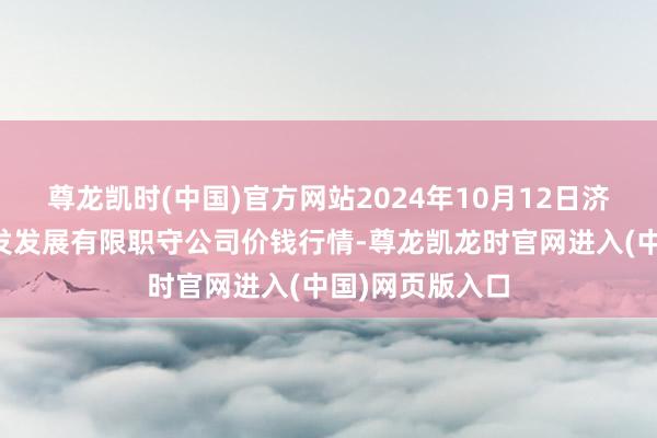 尊龙凯时(中国)官方网站2024年10月12日济南堤口果品批发发展有限职守公司价钱行情-尊龙凯龙时官网进入(中国)网页版入口