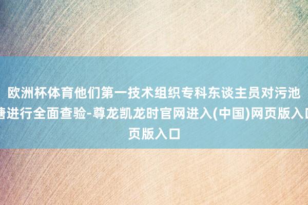 欧洲杯体育他们第一技术组织专科东谈主员对污池塘进行全面查验-尊龙凯龙时官网进入(中国)网页版入口