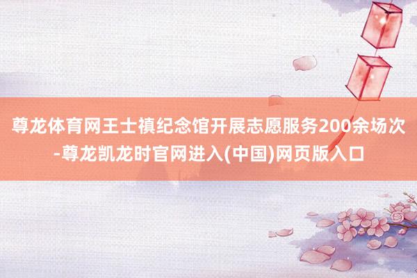 尊龙体育网王士禛纪念馆开展志愿服务200余场次-尊龙凯龙时官网进入(中国)网页版入口