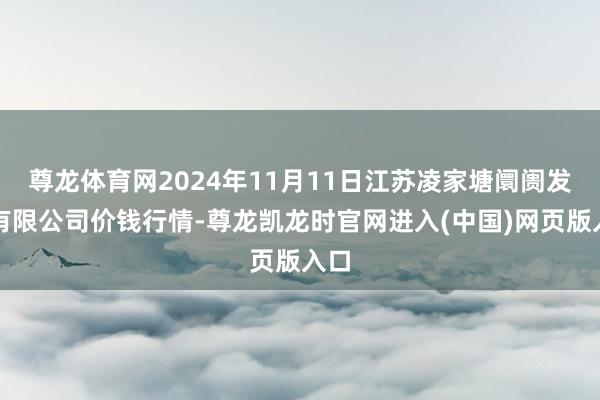 尊龙体育网2024年11月11日江苏凌家塘阛阓发展有限公司价钱行情-尊龙凯龙时官网进入(中国)网页版入口