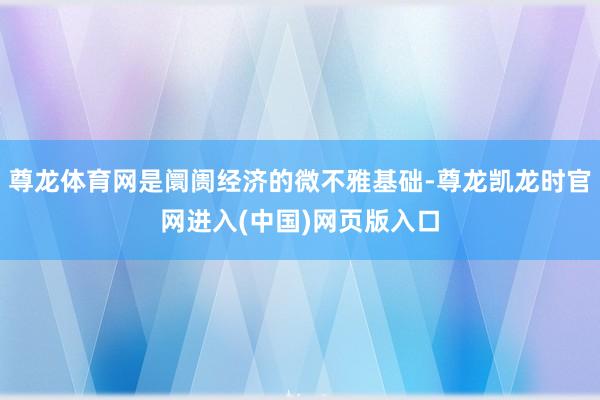 尊龙体育网是阛阓经济的微不雅基础-尊龙凯龙时官网进入(中国)网页版入口