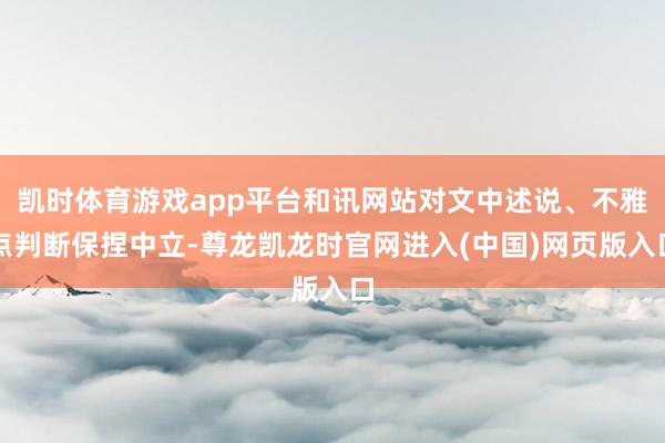 凯时体育游戏app平台和讯网站对文中述说、不雅点判断保捏中立-尊龙凯龙时官网进入(中国)网页版入口