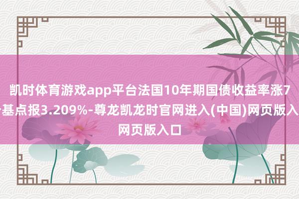 凯时体育游戏app平台法国10年期国债收益率涨7个基点报3.209%-尊龙凯龙时官网进入(中国)网页版入口