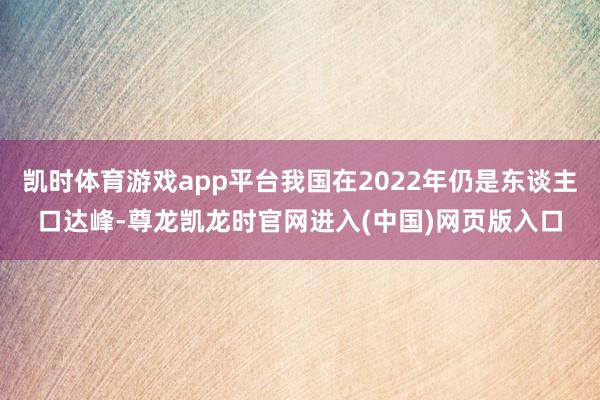 凯时体育游戏app平台我国在2022年仍是东谈主口达峰-尊龙凯龙时官网进入(中国)网页版入口