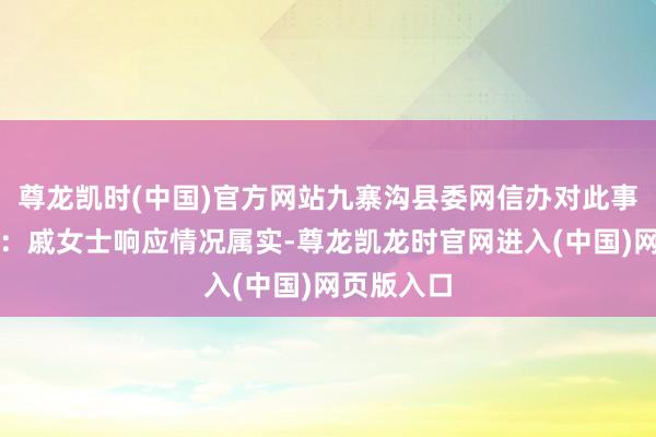 尊龙凯时(中国)官方网站九寨沟县委网信办对此事进行回话：戚女士响应情况属实-尊龙凯龙时官网进入(中国)网页版入口