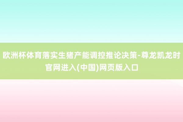 欧洲杯体育落实生猪产能调控推论决策-尊龙凯龙时官网进入(中国)网页版入口